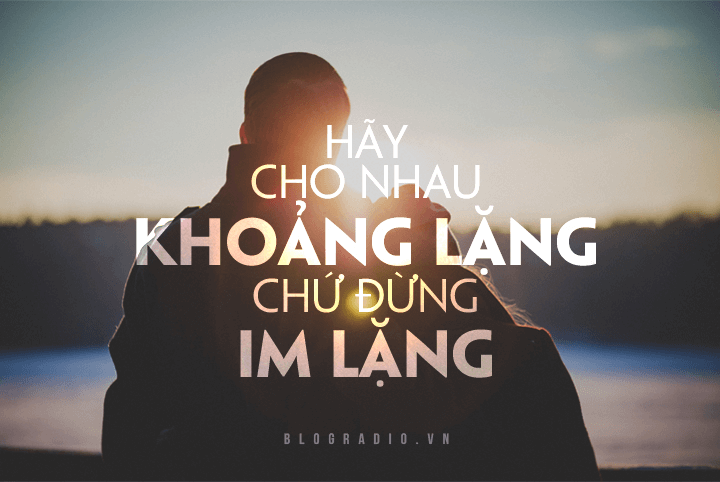Hãy cho nhau khoảng lặng chứ đừng im lặng