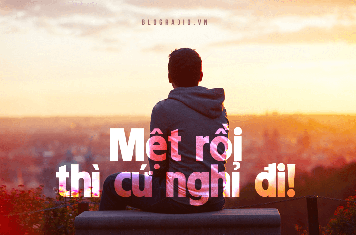 Mệt rồi thì cứ nghỉ đi!